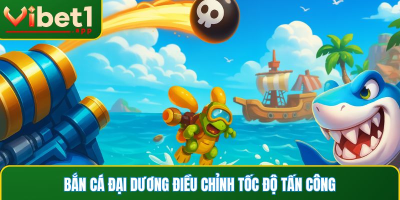 Bắn cá Đại Dương điều chỉnh tốc độ tấn công