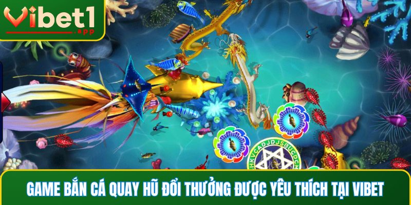 Game bắn cá quay hũ đổi thưởng được yêu thích tại Vibet