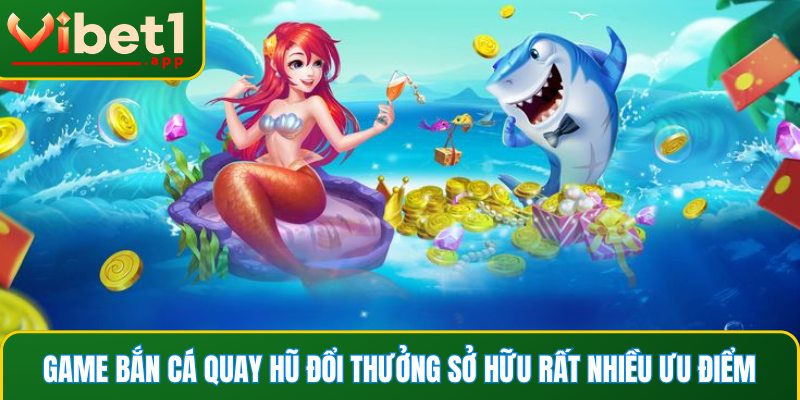 Game bắn cá quay hũ đổi thưởng sở hữu rất nhiều ưu điểm