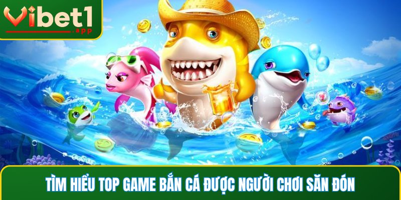 Tìm hiểu top game bắn cá được người chơi săn đón
