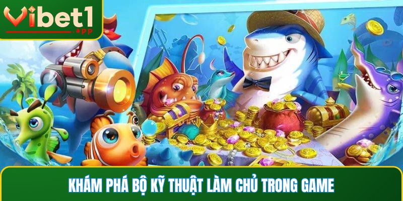 Khám phá bộ kỹ thuật làm chủ trong game