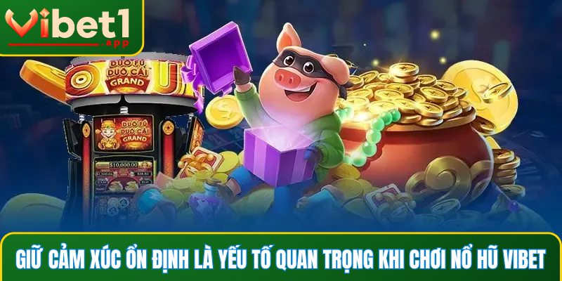 Giữ cảm xúc ổn định là yếu tố quan trọng khi chơi nổ hũ Vibet
