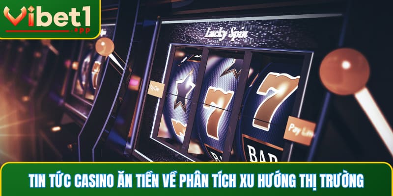 Tin tức casino ăn tiền về phân tích xu hướng thị trường để tối ưu chiến lược