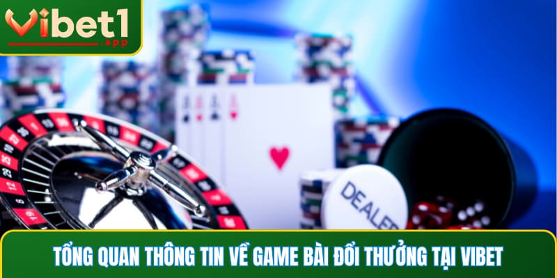 Tổng quan thông tin về game bài đổi thưởng tại Vibet
